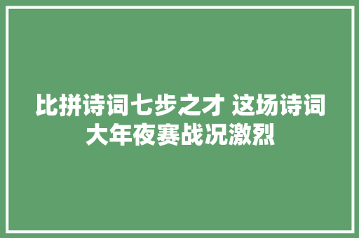 比拼诗词七步之才 这场诗词大年夜赛战况激烈