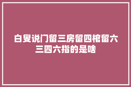 白叟说门留三房留四棺留六三四六指的是啥
