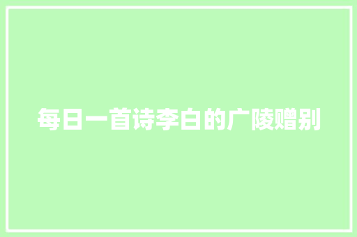 每日一首诗李白的广陵赠别