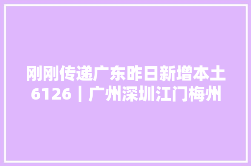 刚刚传递广东昨日新增本土6126｜广州深圳江门梅州最新消息→