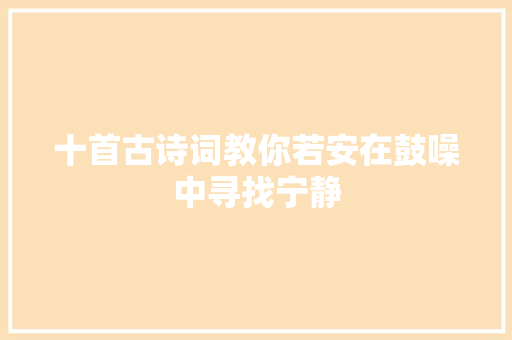 十首古诗词教你若安在鼓噪中寻找宁静