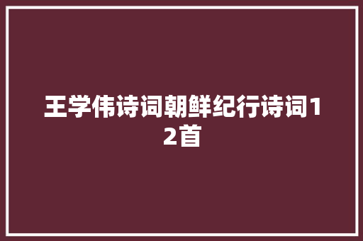 王学伟诗词朝鲜纪行诗词12首