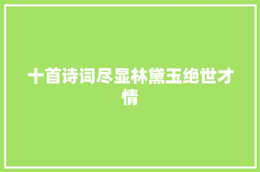十首诗词尽显林黛玉绝世才情