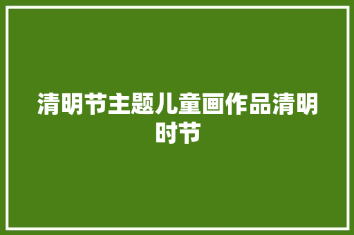 清明节主题儿童画作品清明时节