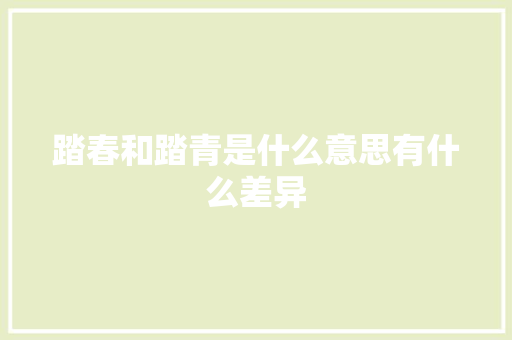 踏春和踏青是什么意思有什么差异