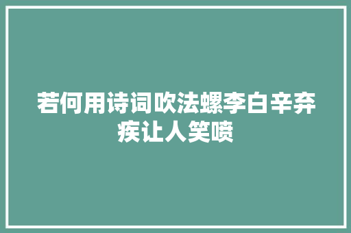 若何用诗词吹法螺李白辛弃疾让人笑喷