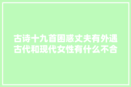 古诗十九首困惑丈夫有外遇古代和现代女性有什么不合