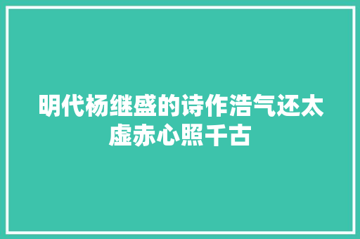 明代杨继盛的诗作浩气还太虚赤心照千古