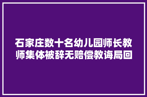 石家庄数十名幼儿园师长教师集体被辞无赔偿教诲局回应
