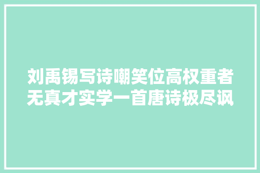 刘禹锡写诗嘲笑位高权重者无真才实学一首唐诗极尽讽刺言必有中