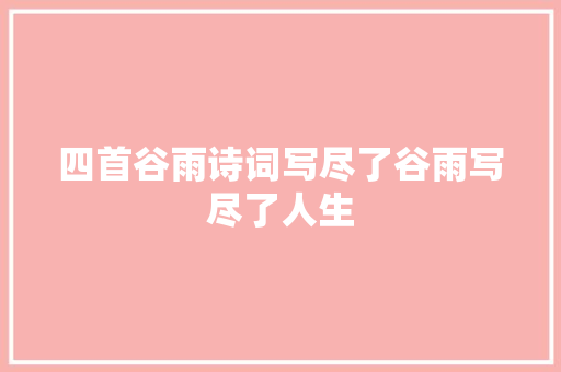 四首谷雨诗词写尽了谷雨写尽了人生