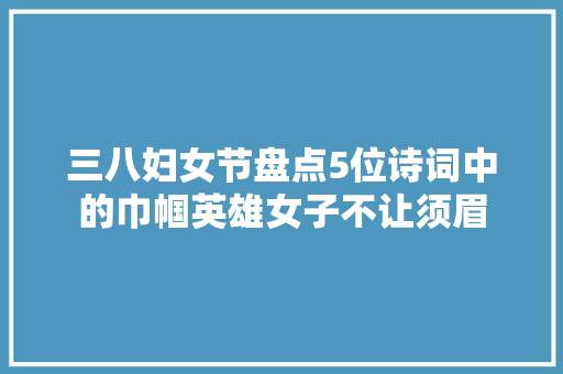 三八妇女节盘点5位诗词中的巾帼英雄女子不让须眉