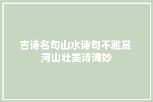 古诗名句山水诗句不雅赏 河山壮美诗词妙
