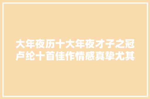 大年夜历十大年夜才子之冠卢纶十首佳作情感真挚尤其行旅诗堪称一绝