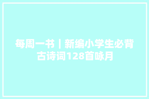 每周一书｜新编小学生必背古诗词128首咏月