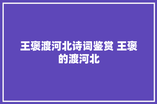 王褒渡河北诗词鉴赏 王褒的渡河北