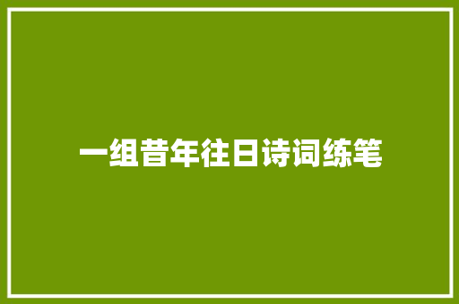 一组昔年往日诗词练笔 一组昔年往日诗词练笔