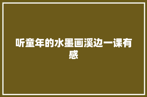 听童年的水墨画溪边一课有感