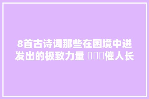 8首古诗词那些在困境中迸发出的极致力量 ​​​催人长进一往无前