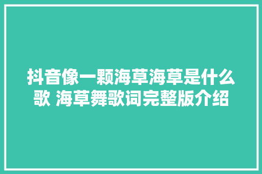 抖音像一颗海草海草是什么歌 海草舞歌词完整版介绍