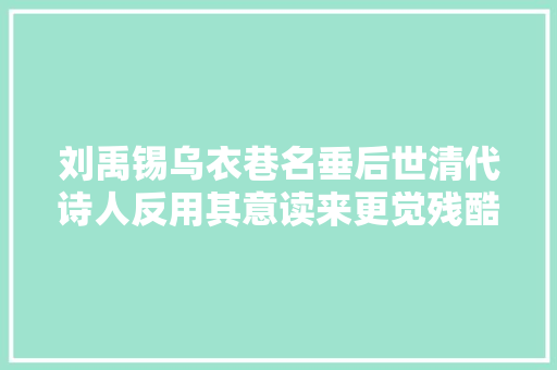 刘禹锡乌衣巷名垂后世清代诗人反用其意读来更觉残酷