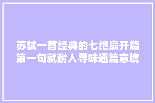 苏轼一首经典的七绝扇开篇第一句就耐人寻味通篇意境高远