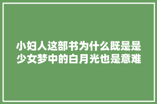 小妇人这部书为什么既是是少女梦中的白月光也是意难平