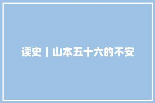读史｜山本五十六的不安