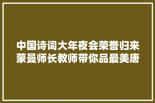 中国诗词大年夜会荣誉归来蒙曼师长教师带你品最美唐诗