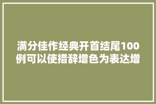 满分佳作经典开首结尾100例可以使措辞增色为表达增分