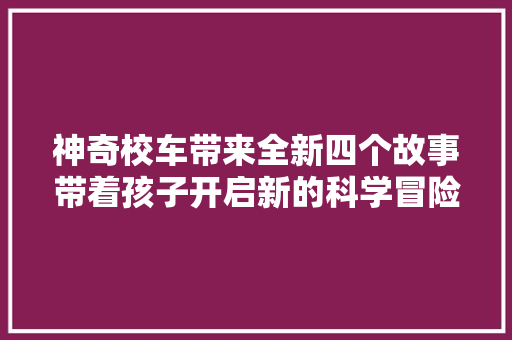 神奇校车带来全新四个故事带着孩子开启新的科学冒险