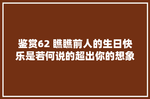 鉴赏62 瞧瞧前人的生日快乐是若何说的超出你的想象