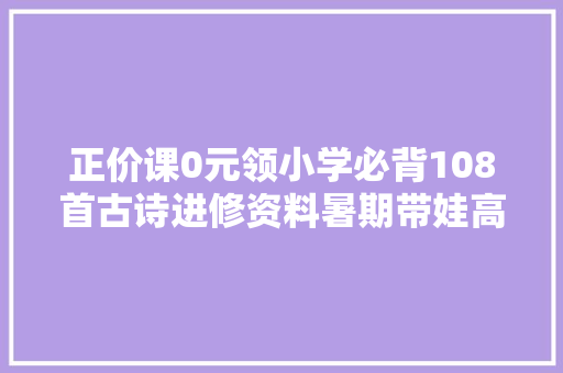 正价课0元领小学必背108首古诗进修资料暑期带娃高效记忆