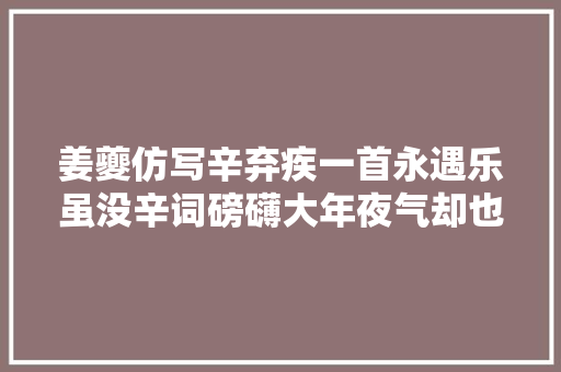 姜夔仿写辛弃疾一首永遇乐虽没辛词磅礴大年夜气却也另辟途径