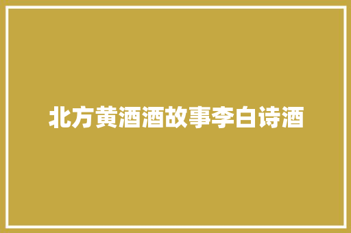 北方黄酒酒故事李白诗酒
