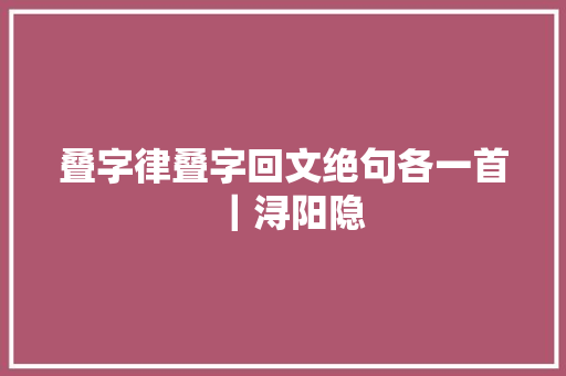 叠字律叠字回文绝句各一首｜浔阳隐