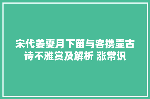 宋代姜夔月下笛与客携壶古诗不雅赏及解析 涨常识
