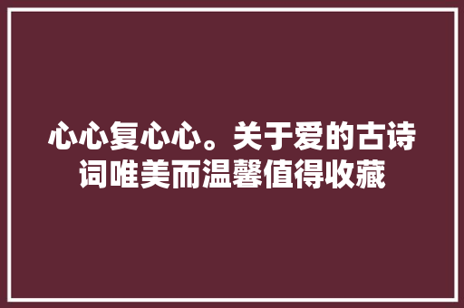 心心复心心。关于爱的古诗词唯美而温馨值得收藏