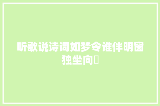 听歌说诗词如梦令谁伴明窗独坐向滈