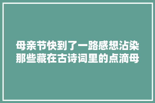 母亲节快到了一路感想沾染那些藏在古诗词里的点滴母爱