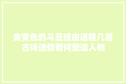 会变色的斗笠经由进程几首古诗进修若何塑造人物