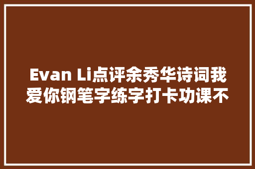 Evan Li点评余秀华诗词我爱你钢笔字练字打卡功课不雅赏