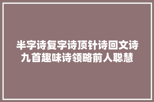 半字诗复字诗顶针诗回文诗九首趣味诗领略前人聪慧