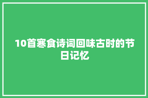 10首寒食诗词回味古时的节日记忆