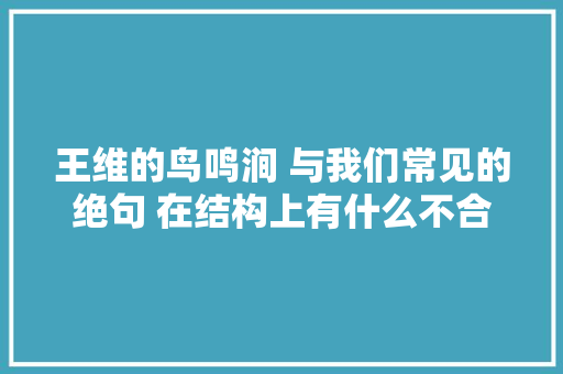 王维的鸟鸣涧 与我们常见的绝句 在结构上有什么不合