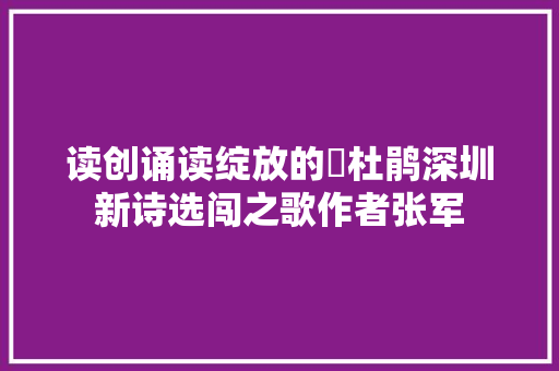 读创诵读绽放的簕杜鹃深圳新诗选闯之歌作者张军
