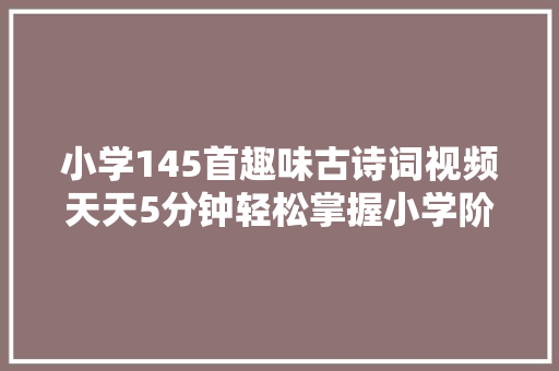 小学145首趣味古诗词视频天天5分钟轻松掌握小学阶段古诗
