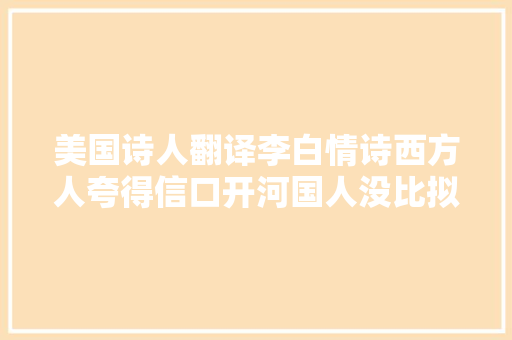美国诗人翻译李白情诗西方人夸得信口开河国人没比拟就没伤害