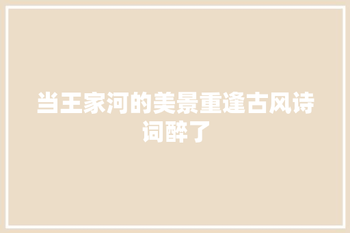 当王家河的美景重逢古风诗词醉了
