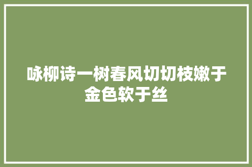 咏柳诗一树春风切切枝嫩于金色软于丝
